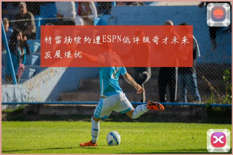 特雷杨续约遭ESPN低评级奇才未来发展堪忧