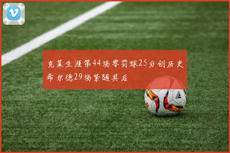 克莱生涯第44场零罚球25分创历史希尔德29场紧随其后