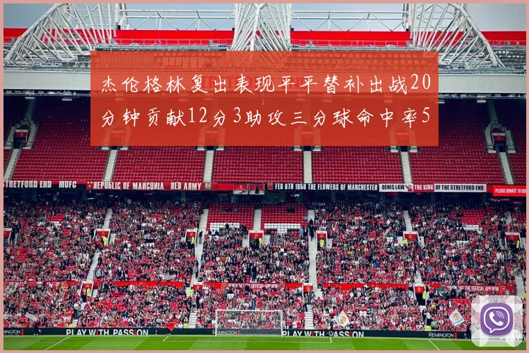 杰伦格林复出表现平平替补出战20分钟贡献12分3助攻三分球命中率50