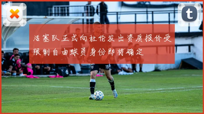 活塞队正式向杜伦发出资质报价受限制自由球员身份即将确定