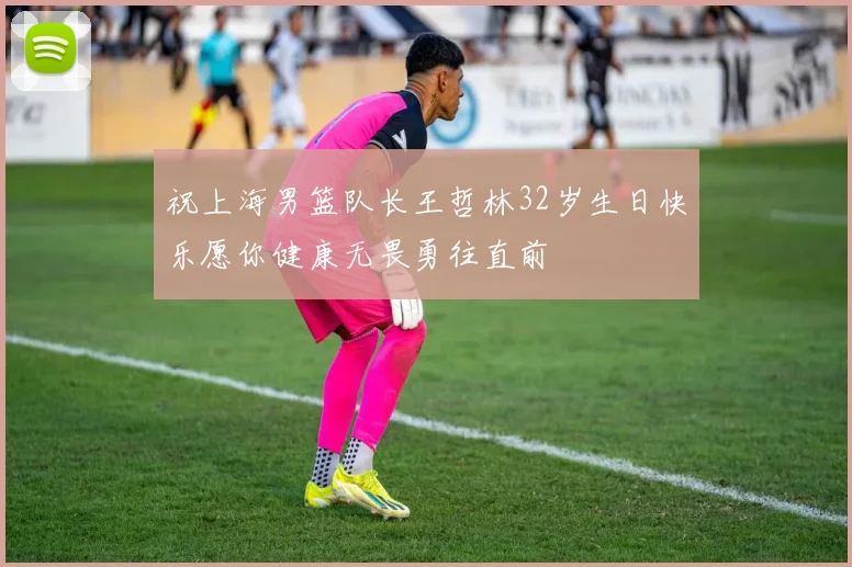 祝上海男篮队长王哲林32岁生日快乐愿你健康无畏勇往直前